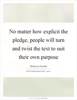 No matter how explicit the pledge, people will turn and twist the text to suit their own purpose Picture Quote #1