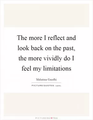 The more I reflect and look back on the past, the more vividly do I feel my limitations Picture Quote #1