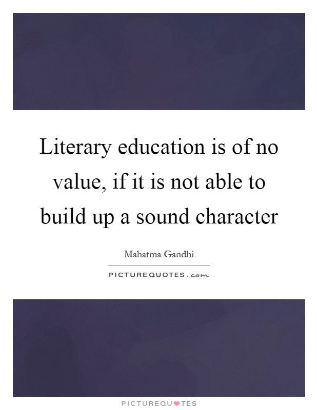 Literary education is of no value, if it is not able to build up a sound character Picture Quote #1
