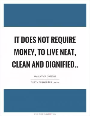 It does not require money, to live neat, clean and dignified Picture Quote #1