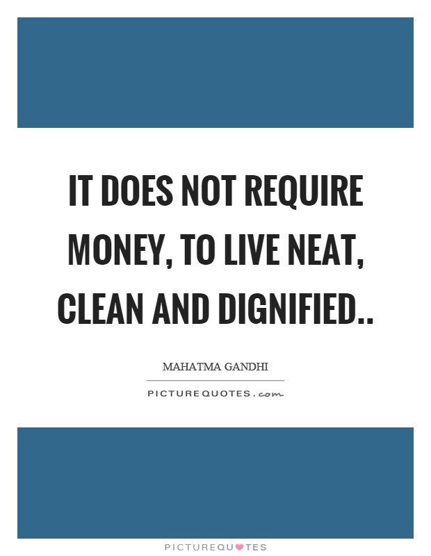 It does not require money, to live neat, clean and dignified Picture Quote #1
