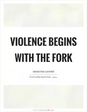 Violence begins with the fork Picture Quote #1