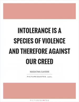 Intolerance is a species of violence and therefore against our creed Picture Quote #1