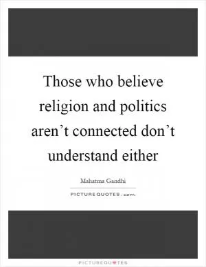 Those who believe religion and politics aren’t connected don’t understand either Picture Quote #1