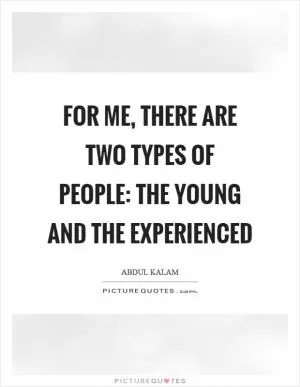 For me, there are two types of people: the young and the experienced Picture Quote #1