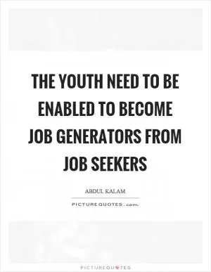 The youth need to be enabled to become job generators from job seekers Picture Quote #1