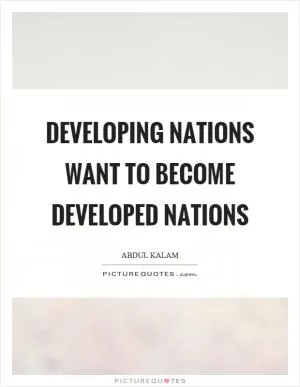 Developing nations want to become developed nations Picture Quote #1