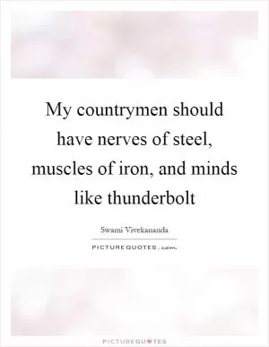 My countrymen should have nerves of steel, muscles of iron, and minds like thunderbolt Picture Quote #1