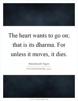 The heart wants to go on; that is its dharma. For unless it moves, it dies Picture Quote #1