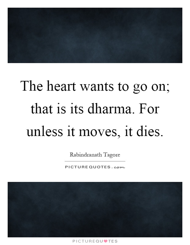 The heart wants to go on; that is its dharma. For unless it moves, it dies Picture Quote #1