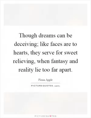 Though dreams can be deceiving; like faces are to hearts, they serve for sweet relieving, when fantasy and reality lie too far apart Picture Quote #1