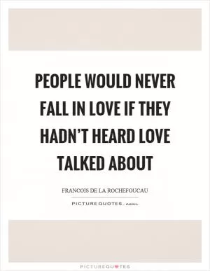People would never fall in love if they hadn’t heard love talked about Picture Quote #1