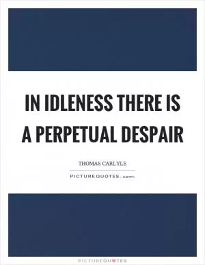 In idleness there is a perpetual despair Picture Quote #1