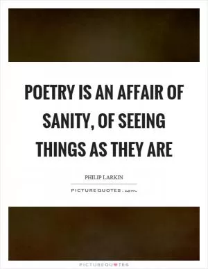 Poetry is an affair of sanity, of seeing things as they are Picture Quote #1