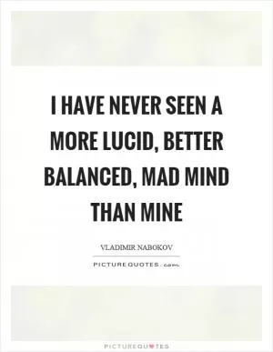 I have never seen a more lucid, better balanced, mad mind than mine Picture Quote #1