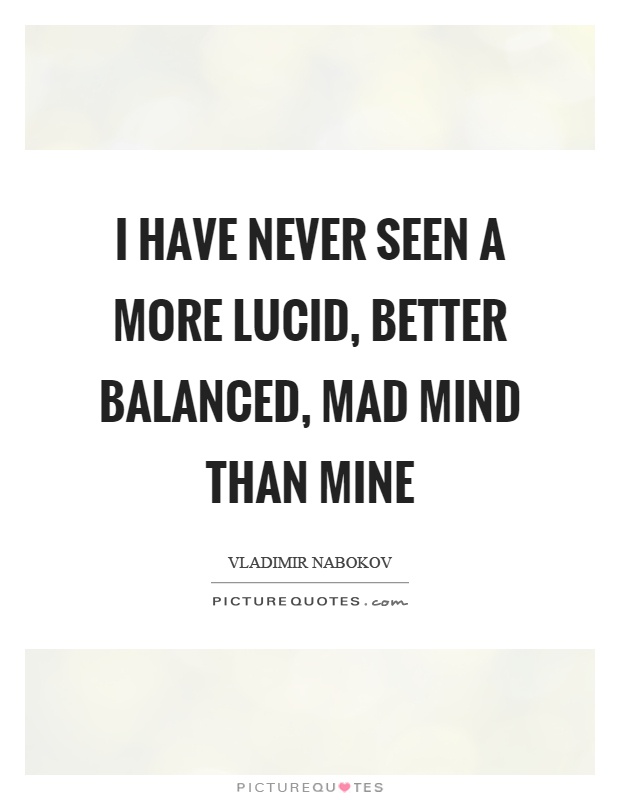 I have never seen a more lucid, better balanced, mad mind than mine Picture Quote #1