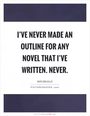 I’ve never made an outline for any novel that I’ve written. Never Picture Quote #1