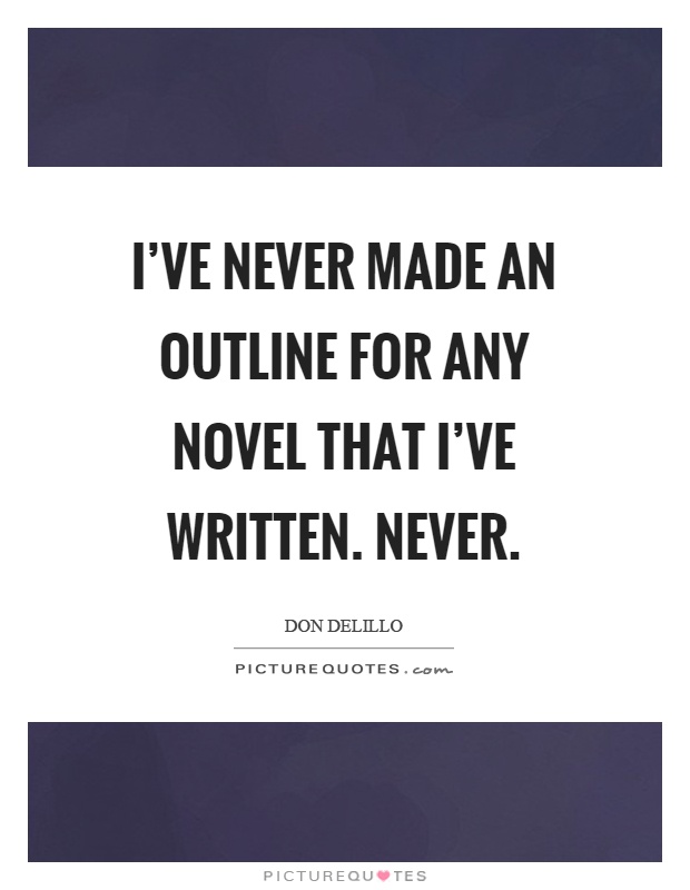 I've never made an outline for any novel that I've written. Never Picture Quote #1