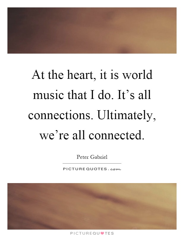 At the heart, it is world music that I do. It's all connections. Ultimately, we're all connected Picture Quote #1