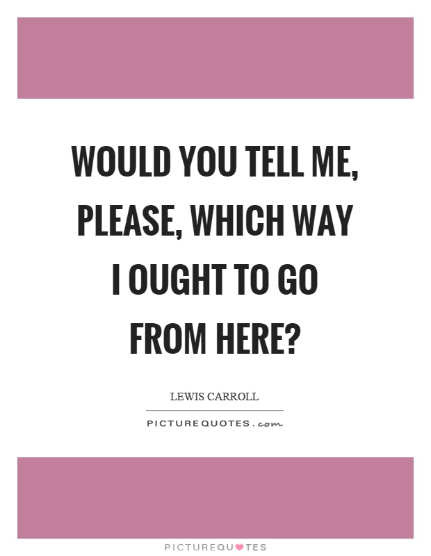 Would you tell me, please, which way I ought to go from here? Picture Quote #1