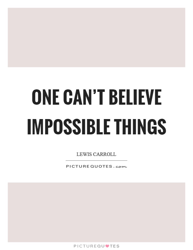 One can't believe impossible things Picture Quote #1