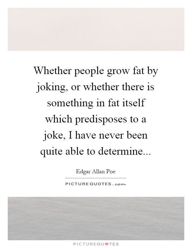 Whether people grow fat by joking, or whether there is something in fat itself which predisposes to a joke, I have never been quite able to determine Picture Quote #1