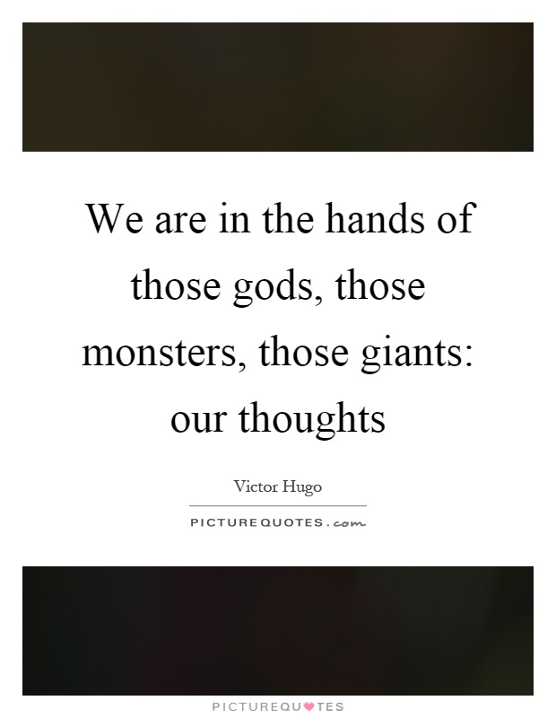 We are in the hands of those gods, those monsters, those giants: our thoughts Picture Quote #1