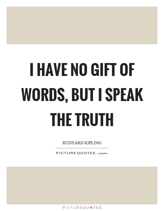 I have no gift of words, but I speak the truth Picture Quote #1