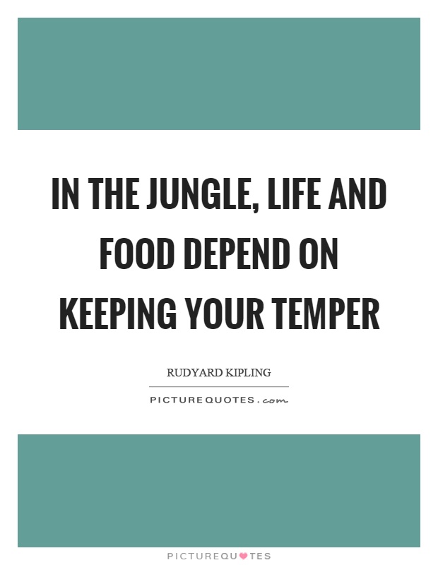 In the jungle, life and food depend on keeping your temper Picture Quote #1