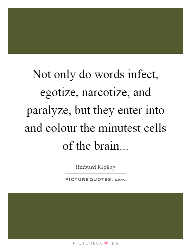 Not only do words infect, egotize, narcotize, and paralyze, but they enter into and colour the minutest cells of the brain Picture Quote #1