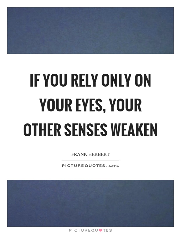 If you rely only on your eyes, your other senses weaken Picture Quote #1