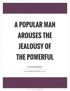 A popular man arouses the jealousy of the powerful Picture Quote #1