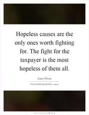 Hopeless causes are the only ones worth fighting for. The fight for the taxpayer is the most hopeless of them all Picture Quote #1