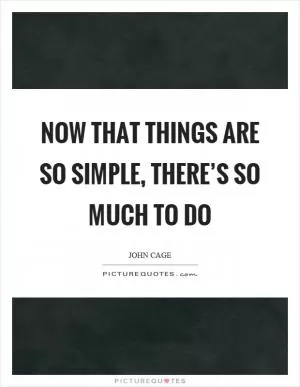 Now that things are so simple, there’s so much to do Picture Quote #1