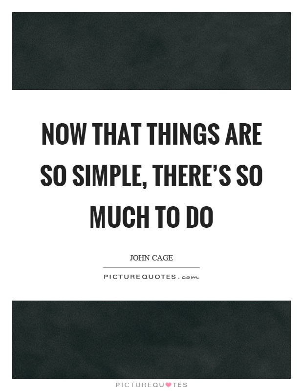 Now that things are so simple, there's so much to do Picture Quote #1