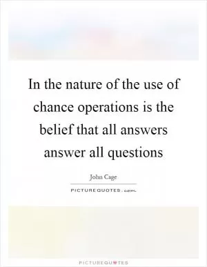 In the nature of the use of chance operations is the belief that all answers answer all questions Picture Quote #1