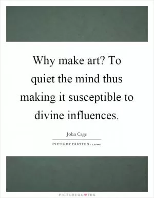 Why make art? To quiet the mind thus making it susceptible to divine influences Picture Quote #1