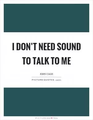 I don’t need sound to talk to me Picture Quote #1