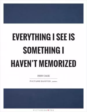 Everything I see is something I haven’t memorized Picture Quote #1