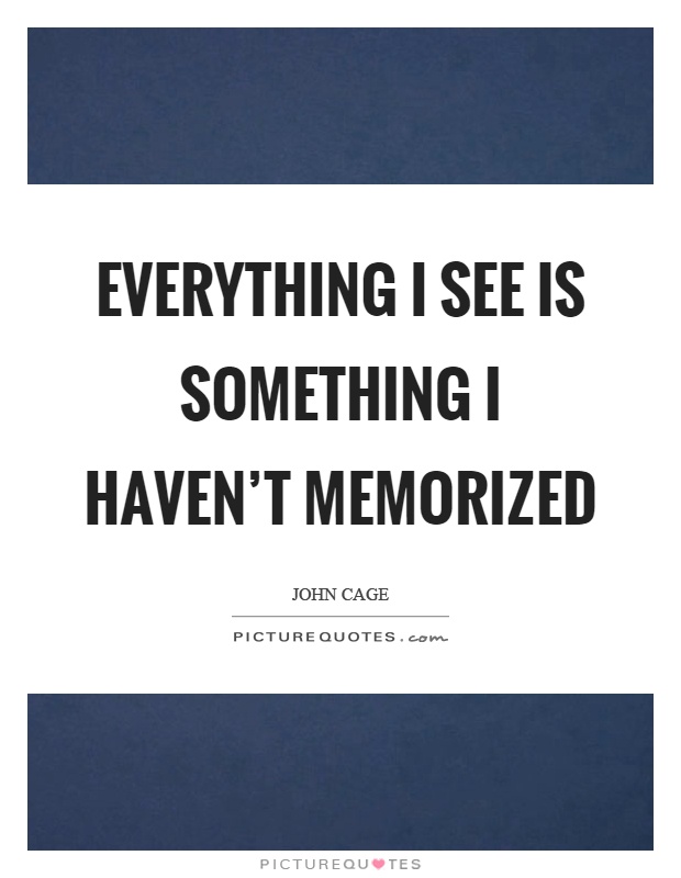 Everything I see is something I haven't memorized Picture Quote #1