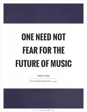 One need not fear for the future of music Picture Quote #1