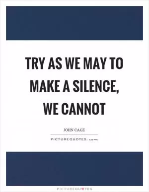 Try as we may to make a silence, we cannot Picture Quote #1