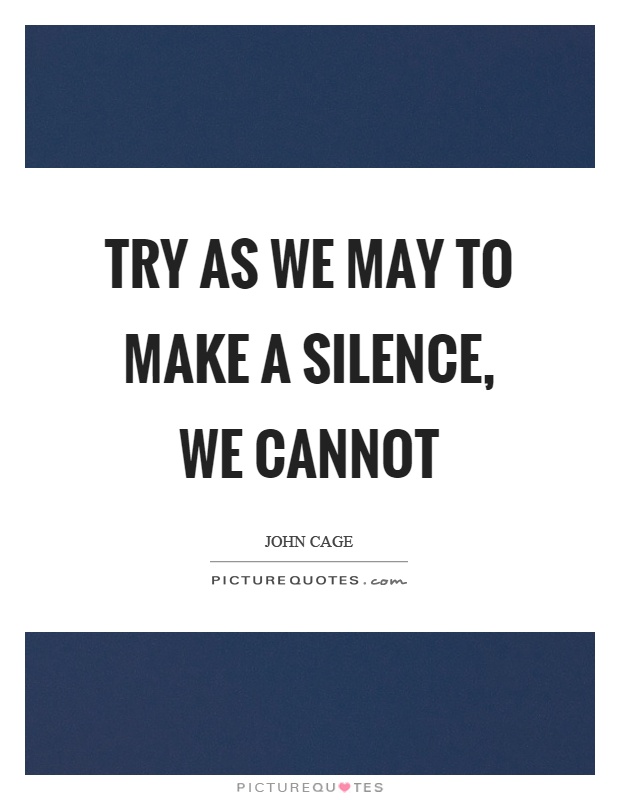 Try as we may to make a silence, we cannot Picture Quote #1