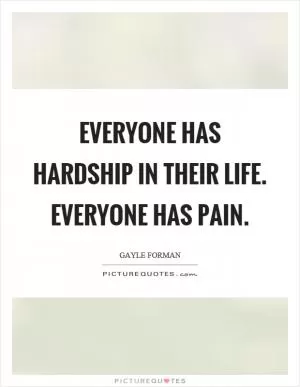 Everyone has hardship in their life. Everyone has pain Picture Quote #1