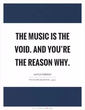 The music is the void. And you’re the reason why Picture Quote #1