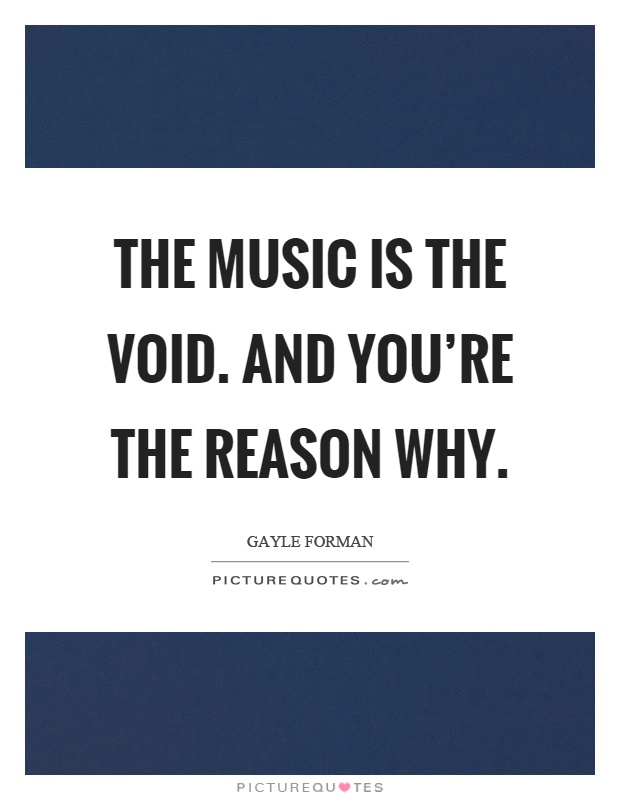 The music is the void. And you're the reason why Picture Quote #1