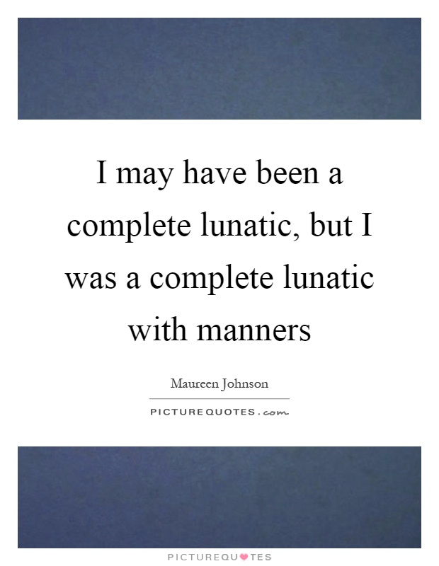 I may have been a complete lunatic, but I was a complete lunatic with manners Picture Quote #1