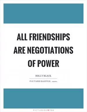 All friendships are negotiations of power Picture Quote #1