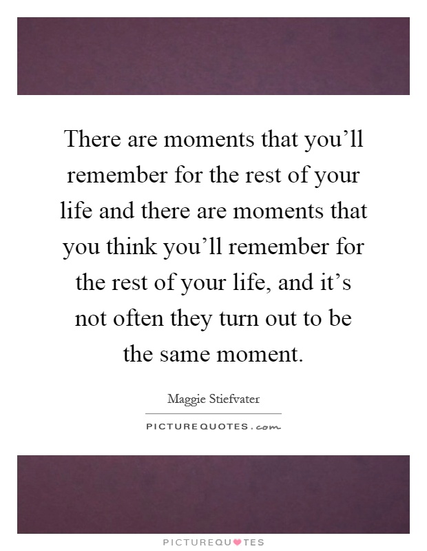 There are moments that you'll remember for the rest of your life and there are moments that you think you'll remember for the rest of your life, and it's not often they turn out to be the same moment Picture Quote #1