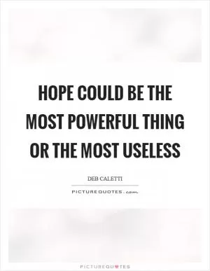 Hope could be the most powerful thing or the most useless Picture Quote #1